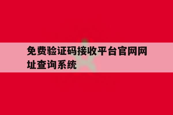 免费验证码接收平台官网网址查询系统 免费验证码接收平台官网网址查询系统