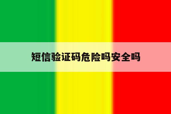 短信验证码危险吗安全吗 短信验证码危险吗安全吗
