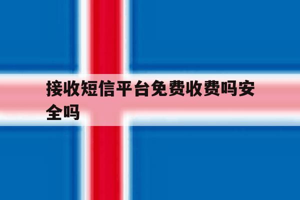 关于接收短信平台免费收费吗安全吗的信息 关于接收短信平台免费收费吗安全吗的信息