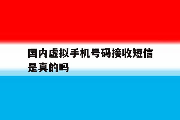 国内虚拟手机号码接收短信是真的吗 国内虚拟手机号码接收短信是真的吗