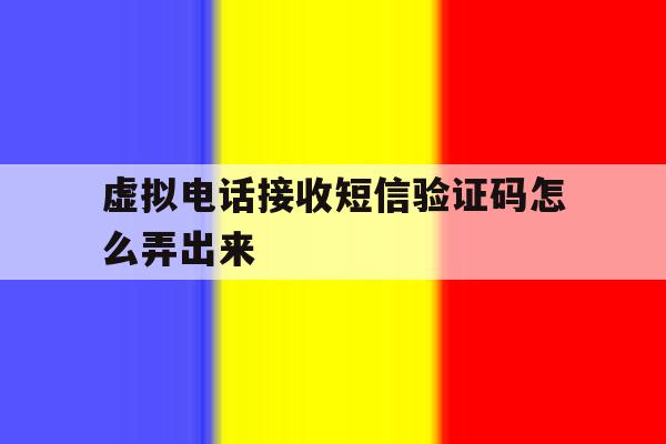 虚拟电话接收短信验证码怎么弄出来 虚拟电话接收短信验证码怎么弄出来