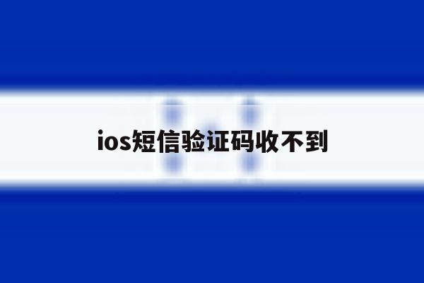 ios短信验证码收不到 ios短信验证码收不到