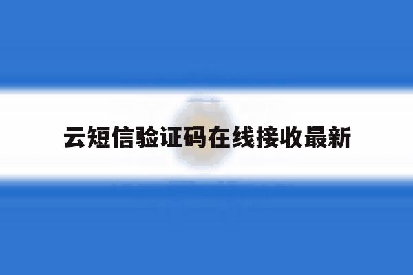云短信验证码在线接收最新 云短信验证码在线接收最新