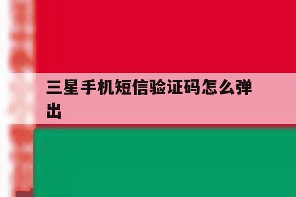 三星手机短信验证码怎么弹出 三星手机短信验证码怎么弹出