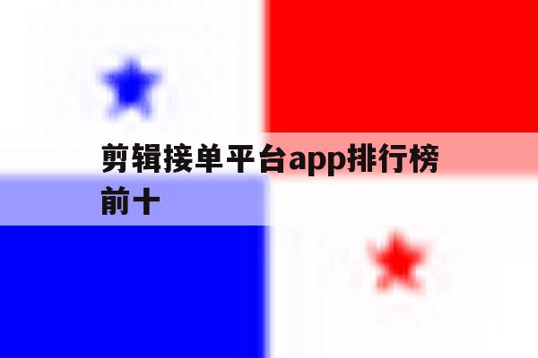 剪辑接单平台app排行榜前十的简单介绍 剪辑接单平台app排行榜前十的简单介绍