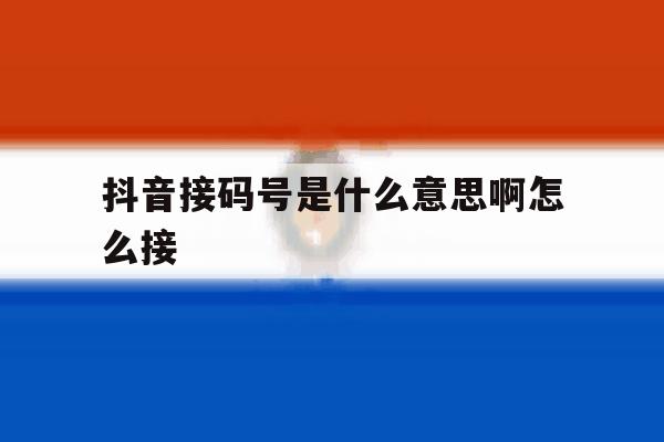 抖音接码号是什么意思啊怎么接 抖音接码号是什么意思啊怎么接