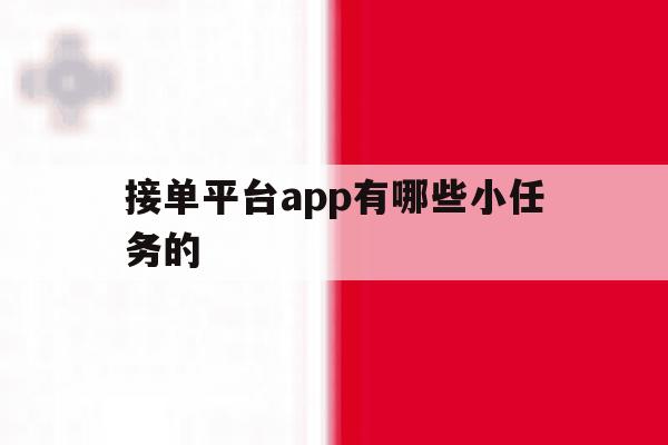 接单平台app有哪些小任务的 接单平台app有哪些小任务的