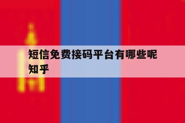 短信免费接码平台有哪些呢知乎 短信免费接码平台有哪些呢知乎