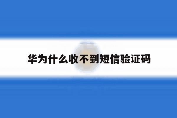 华为什么收不到短信验证码 华为什么收不到短信验证码