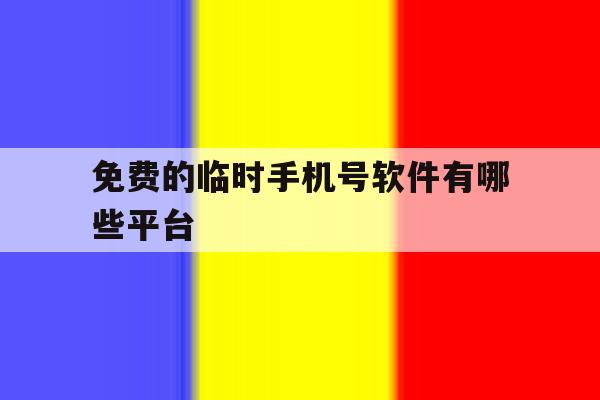 免费的临时手机号软件有哪些平台 免费的临时手机号软件有哪些平台