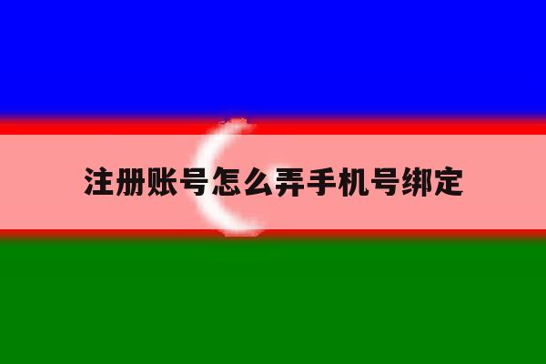 注册账号怎么弄手机号绑定