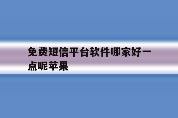 免费短信平台软件哪家好一点呢苹果 免费短信平台软件哪家好一点呢苹果