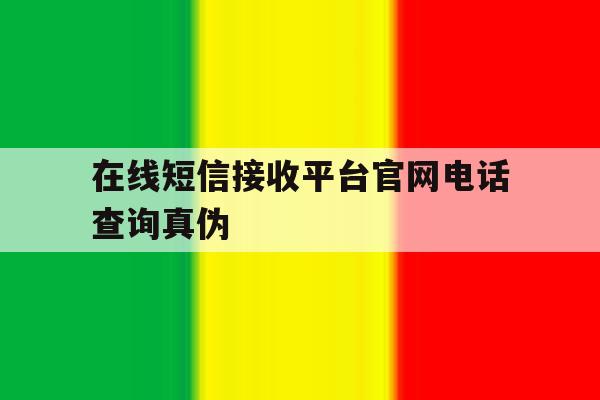 在线短信接收平台官网电话查询真伪的简单介绍 在线短信接收平台官网电话查询真伪的简单介绍