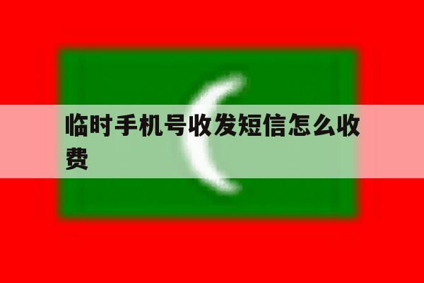 临时手机号收发短信怎么收费 临时手机号收发短信怎么收费