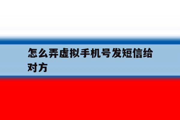 怎么弄虚拟手机号发短信给对方 怎么弄虚拟手机号发短信给对方