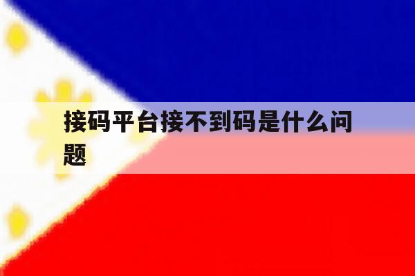 包含接码平台接不到码是什么问题的词条 包含接码平台接不到码是什么问题的词条