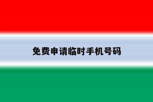 免费申请临时手机号码 免费申请临时手机号码