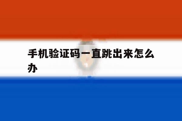 手机验证码一直跳出来怎么办 手机验证码一直跳出来怎么办