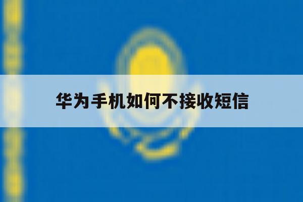 华为手机如何不接收短信 华为手机如何不接收短信