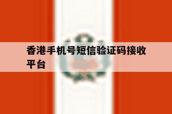 香港手机号短信验证码接收平台 香港手机号短信验证码接收平台