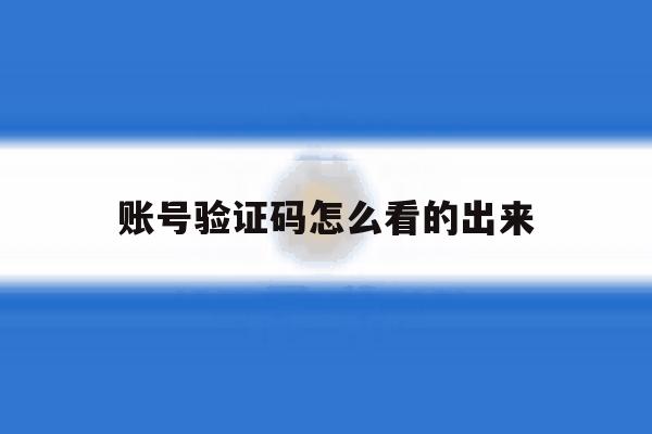 账号验证码怎么看的出来 账号验证码怎么看的出来