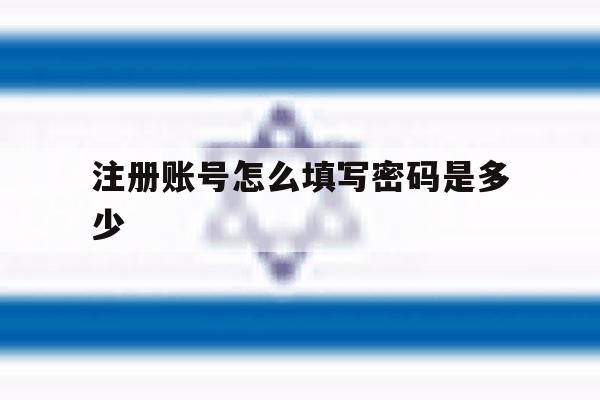 注册账号怎么填写密码是多少 注册账号怎么填写密码是多少