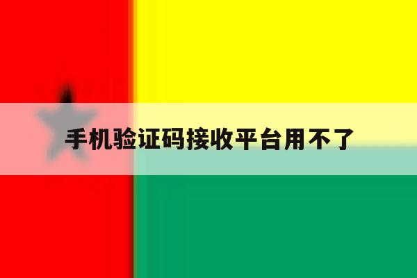手机验证码接收平台用不了 手机验证码接收平台用不了
