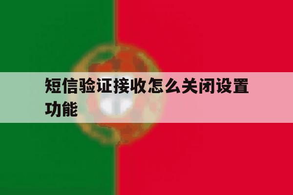 短信验证接收怎么关闭设置功能 短信验证接收怎么关闭设置功能