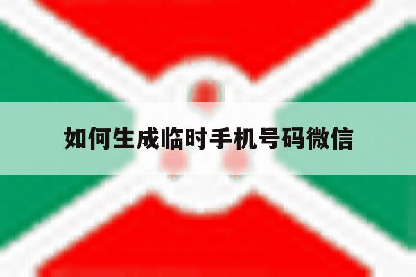 如何生成临时手机号码微信 如何生成临时手机号码微信