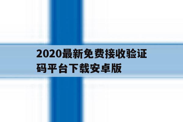 包含2020最新免费接收验证码平台下载安卓版的词条 包含2020最新免费接收验证码平台下载安卓版的词条