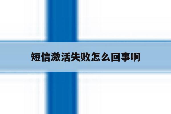 短信激活失败怎么回事啊 短信激活失败怎么回事啊