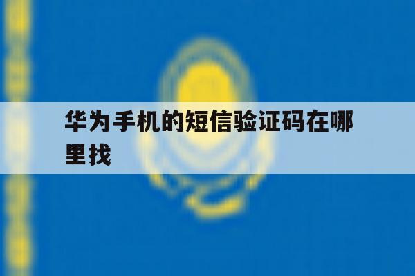 华为手机的短信验证码在哪里找 华为手机的短信验证码在哪里找