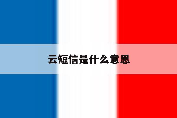 云短信是什么意思 云短信是什么意思