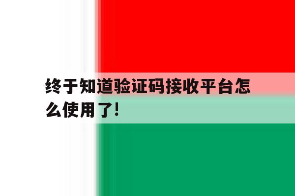 终于知道验证码接收平台怎么使用了!的简单介绍 终于知道验证码接收平台怎么使用了!的简单介绍