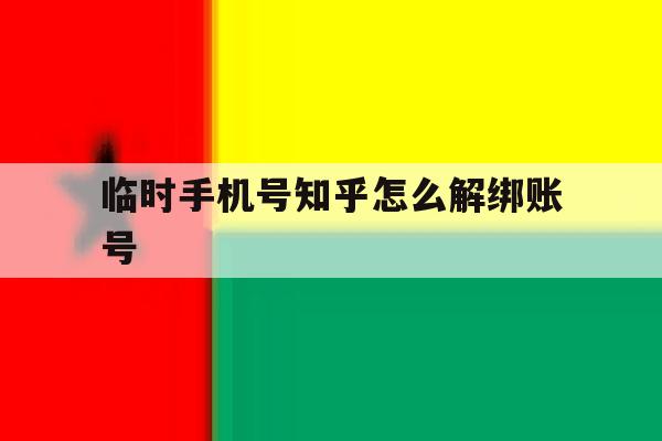 临时手机号知乎怎么解绑账号 临时手机号知乎怎么解绑账号