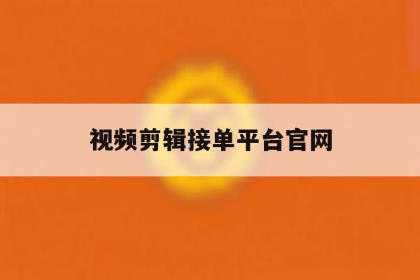 视频剪辑接单平台官网 视频剪辑接单平台官网
