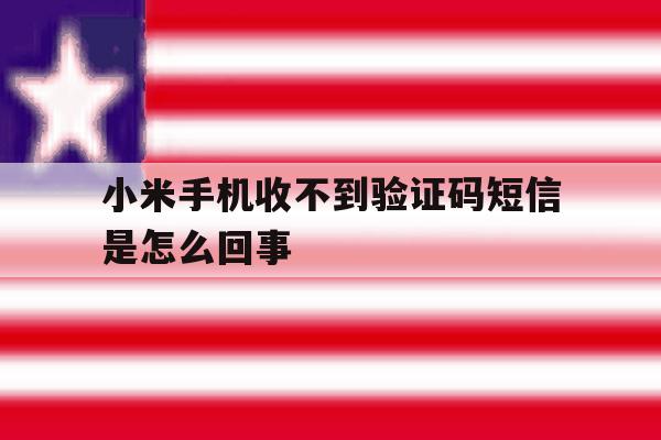 小米手机收不到验证码短信是怎么回事 小米手机收不到验证码短信是怎么回事