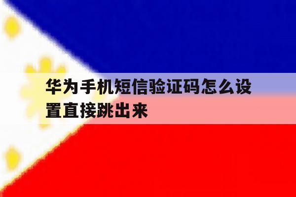 华为手机短信验证码怎么设置直接跳出来 华为手机短信验证码怎么设置直接跳出来