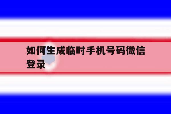 如何生成临时手机号码微信登录