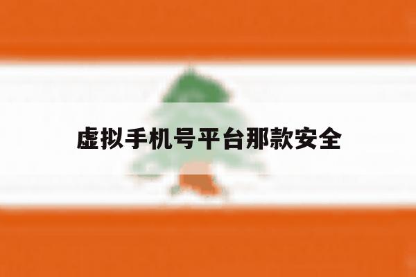 虚拟手机号平台那款安全 虚拟手机号平台那款安全