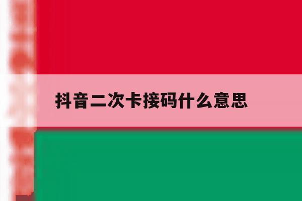 抖音二次卡接码什么意思 抖音二次卡接码什么意思
