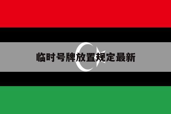 临时号牌放置规定最新 临时号牌放置规定最新