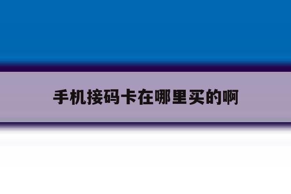 手机接码卡在哪里买的啊 手机接码卡在哪里买的啊