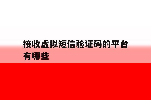 接收虚拟短信验证码的平台有哪些 接收虚拟短信验证码的平台有哪些