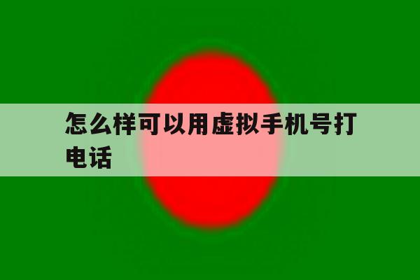 怎么样可以用虚拟手机号打电话 怎么样可以用虚拟手机号打电话