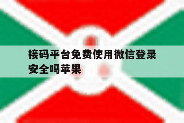 接码平台免费使用微信登录安全吗苹果 接码平台免费使用微信登录安全吗苹果