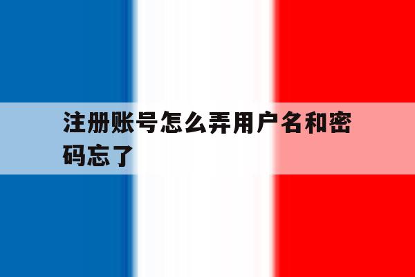 注册账号怎么弄用户名和密码忘了 注册账号怎么弄用户名和密码忘了