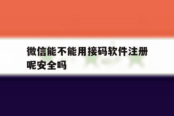 微信能不能用接码软件注册呢安全吗 微信能不能用接码软件注册呢安全吗