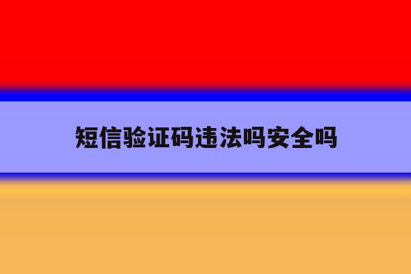 短信验证码违法吗安全吗 短信验证码违法吗安全吗