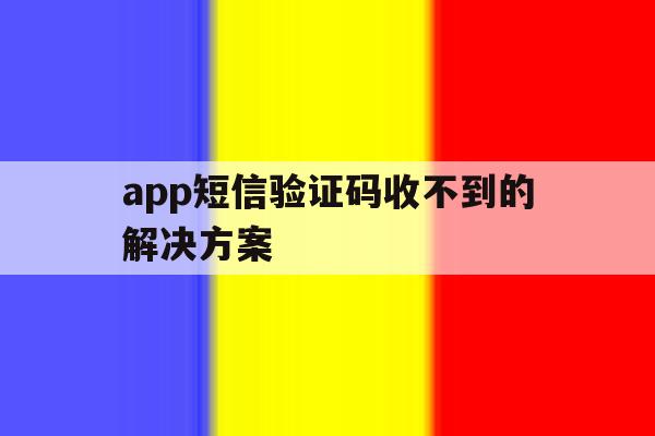 app短信验证码收不到的解决方案 app短信验证码收不到的解决方案